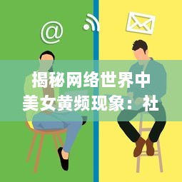 揭秘网络世界中美女黄频现象：社会影响和个人责任的思考