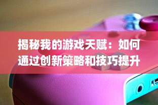 揭秘我的游戏天赋：如何通过创新策略和技巧提升游戏玩家的实力和排名