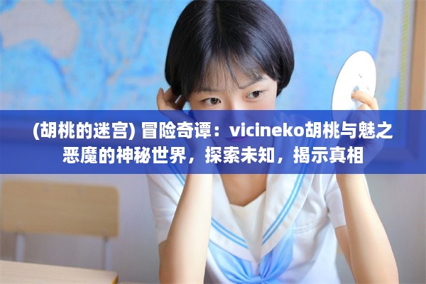 (胡桃的迷宫) 冒险奇谭：vicineko胡桃与魅之恶魔的神秘世界，探索未知，揭示真相