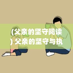 (父亲的坚守阅读) 父亲的坚守与执着：用力挺的支持送女儿迈向更高更远的未来