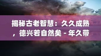 揭秘古老智慧：久久成熟，德兴若自然矣 - 年久带来的深刻变革与自然德行的显现的精神诠释