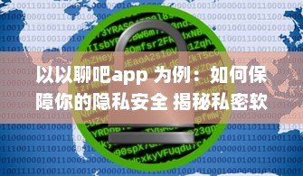 以以聊吧app 为例：如何保障你的隐私安全 揭秘私密软件的安全功能