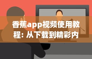 香蕉app视频使用教程: 从下载到精彩内容一网打尽! 如何高效利用香蕉app观看体验全攻略 v3.7.5下载