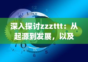 深入探讨zzzttt：从起源到发展，以及它在现代生活中的影响和应用 v1.0.2下载