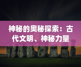 神秘的奥秘探索：古代文明、神秘力量与历史谜题，符文之路的全面揭秘