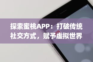 探索蜜桃APP：打破传统社交方式，赋予虚拟世界更多可能性的革新社交平台 v3.3.5下载