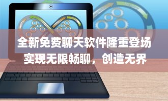 全新免费聊天软件隆重登场 实现无限畅聊，创造无界交流新体验 赶快加入我们吧 v2.9.9下载