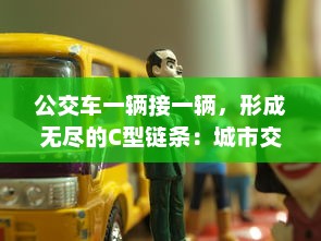 公交车一辆接一辆，形成无尽的C型链条：城市交通新模式的探索与实践 v4.7.0下载