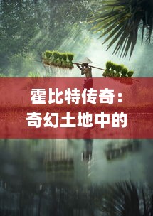 霍比特传奇：奇幻土地中的小人大英雄，冒险旅程揭示未知世界的壮丽奥秘