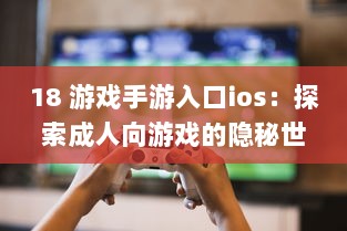 18 游戏手游入口ios：探索成人向游戏的隐秘世界 | iOS平台专享，畅玩无界限 v5.1.8下载