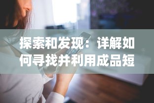 探索和发现：详解如何寻找并利用成品短视频的正确入口进行内容创作与分享 v7.5.4下载