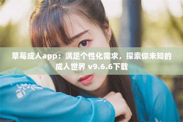 草莓成人app：满足个性化需求，探索你未知的成人世界 v9.6.6下载