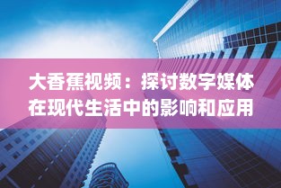 大香蕉视频：探讨数字媒体在现代生活中的影响和应用 v3.9.9下载