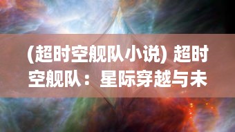 (超时空舰队小说) 超时空舰队：星际穿越与未来科技展现的银河冒险之旅