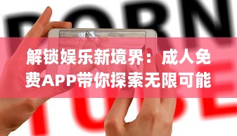 解锁娱乐新境界：成人免费APP带你探索无限可能，隐私安全不再忧虑 v4.0.7下载