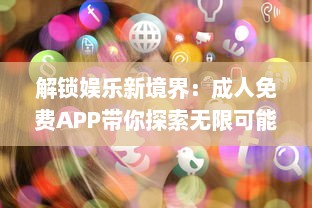 解锁娱乐新境界：成人免费APP带你探索无限可能，隐私安全不再忧虑 v4.0.7下载