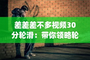 差差差不多视频30分轮滑：带你领略轮滑的乐趣与技巧，助你短时间内轻松上手 v5.7.4下载