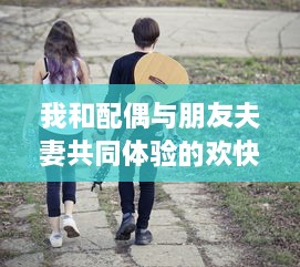 我和配偶与朋友夫妻共同体验的欢快自驾游之旅:感受友情与浪漫相融合的奇妙旅程 v5.4.2下载