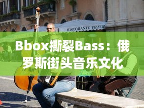 Bbox撕裂Bass：俄罗斯街头音乐文化的重生与独特魅力揭秘 v7.0.7下载