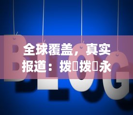 全球覆盖，真实报道：拨牐拨牐永久华人海外网站，传播华人文化，服务华人社区