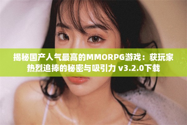 揭秘国产人气最高的MMORPG游戏：获玩家热烈追捧的秘密与吸引力 v3.2.0下载