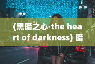 (黑暗之心·the heart of darkness) 暗黑之心：探索潜伏在人性深处的黑暗与罪恶的神秘力量