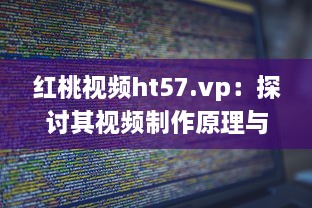 红桃视频ht57.vp：探讨其视频制作原理与用户下载观看体验 v3.5.1下载