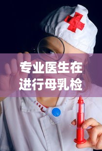 专业医生在进行母乳检查时，含着我的奶边摸边做，确保母婴健康 v9.9.6下载