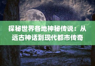 探秘世界各地神秘传说：从远古神话到现代都市传奇的起源与演变