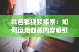 以色狐视频探索：如何运用创意内容吸引更多年轻观众 细数其策略和影响力分析。