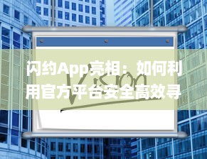 闪约App亮相：如何利用官方平台安全高效寻找理想约会，打造美好社交体验 v8.8.7下载