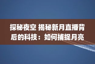 探秘夜空 揭秘新月直播背后的科技：如何捕捉月亮的神秘之美 让我们带你一探究竟 v1.2.1下载