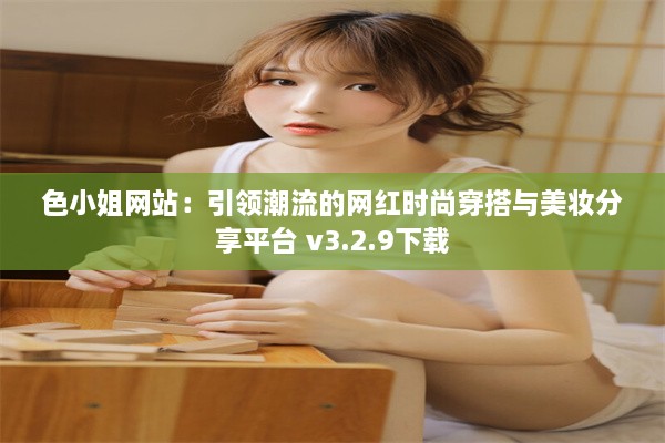 色小姐网站：引领潮流的网红时尚穿搭与美妆分享平台 v3.2.9下载