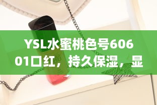 YSL水蜜桃色号60601口红，持久保湿，显色饱满，为您的妆容增添鲜艳光彩