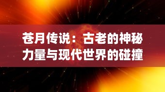 苍月传说：古老的神秘力量与现代世界的碰撞，揭秘月亮背后隐藏的奥秘与传奇