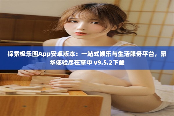 探索极乐园App安卓版本：一站式娱乐与生活服务平台，豪华体验尽在掌中 v9.5.2下载