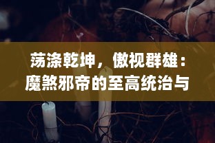 荡涤乾坤，傲视群雄：魔煞邪帝的至高统治与不朽传说