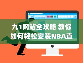 九1网站全攻略 教你如何轻松安装NBA直播插件，精彩篮球赛事不错过