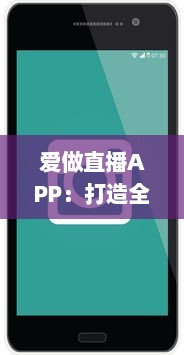 爱做直播APP：打造全新的互动社交平台，开启你的直播生涯 v6.7.8下载