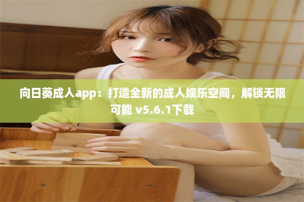 向日葵成人app：打造全新的成人娱乐空间，解锁无限可能 v5.6.1下载