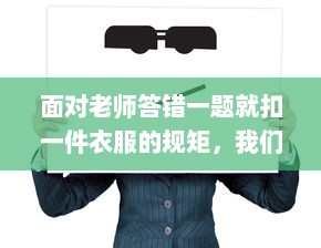 面对老师答错一题就扣一件衣服的规矩，我们应该如何反思和应对 v4.4.9下载