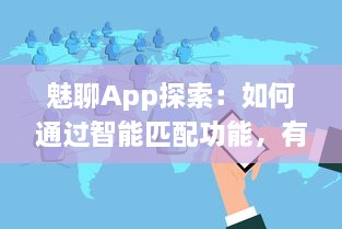 魅聊App探索：如何通过智能匹配功能，有效增强社交体验 探究其背后的科技与用户反馈