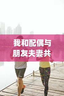 我和配偶与朋友夫妻共同体验的欢快自驾游之旅:感受友情与浪漫相融合的奇妙旅程 v9.8.9下载