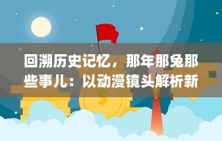 回溯历史记忆，那年那兔那些事儿：以动漫镜头解析新中国的成长之路