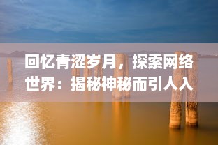 回忆青涩岁月，探索网络世界：揭秘神秘而引人入胜的青涩网的崛起与发展 v3.5.5下载