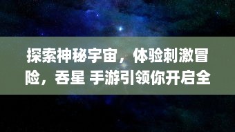 探索神秘宇宙，体验刺激冒险，吞星 手游引领你开启全新科幻旅程