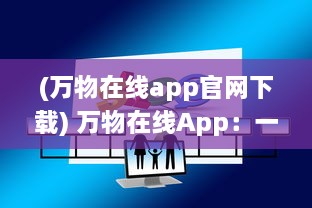 (万物在线app官网下载) 万物在线App：一站式解决购物需求，怎样高效管理您的网购生活