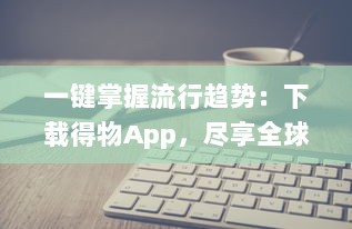 一键掌握流行趋势：下载得物App，尽享全球潮流好物，轻松开启潮流新生活 v3.0.1下载