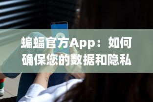 蝙蝠官方App：如何确保您的数据和隐私安全不受侵犯 全方位安全防护措施解析 v5.1.9下载