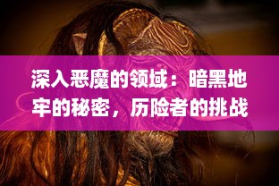 深入恶魔的领域：暗黑地牢的秘密，历险者的挑战与生存游戏的终极考验